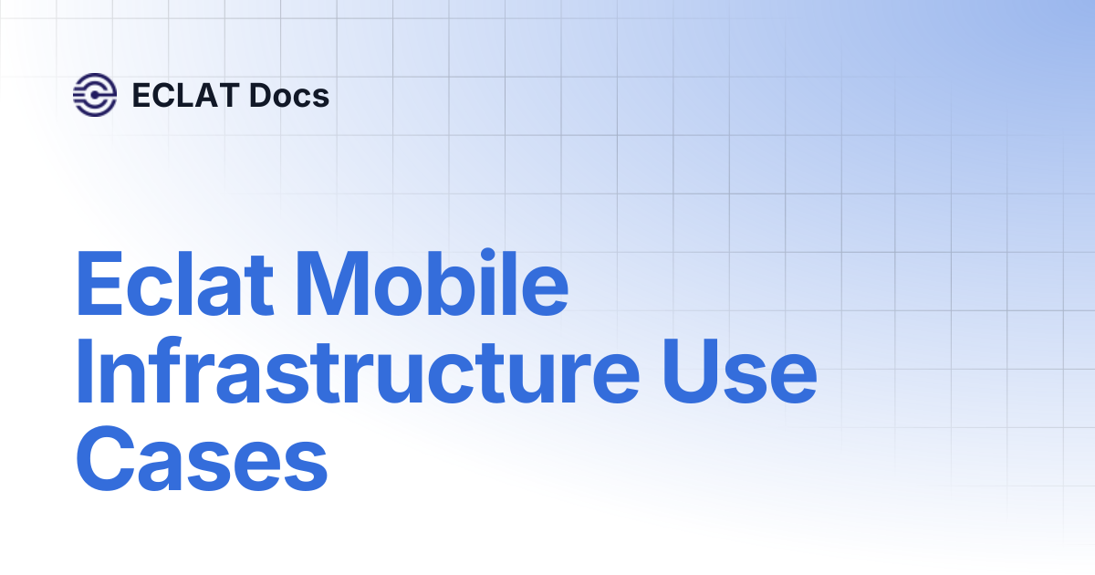 Eclat Mobile Infrastructure Use Cases | ECLAT Docs